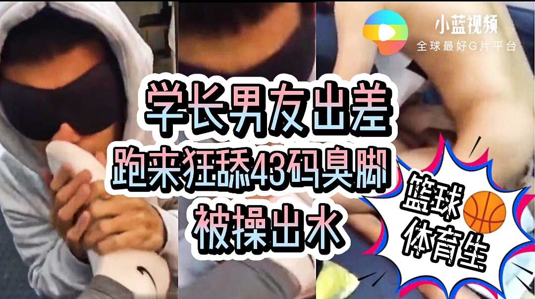 學長男友出差，跑來舔籃球生43碼臭腳，被操出水（上）