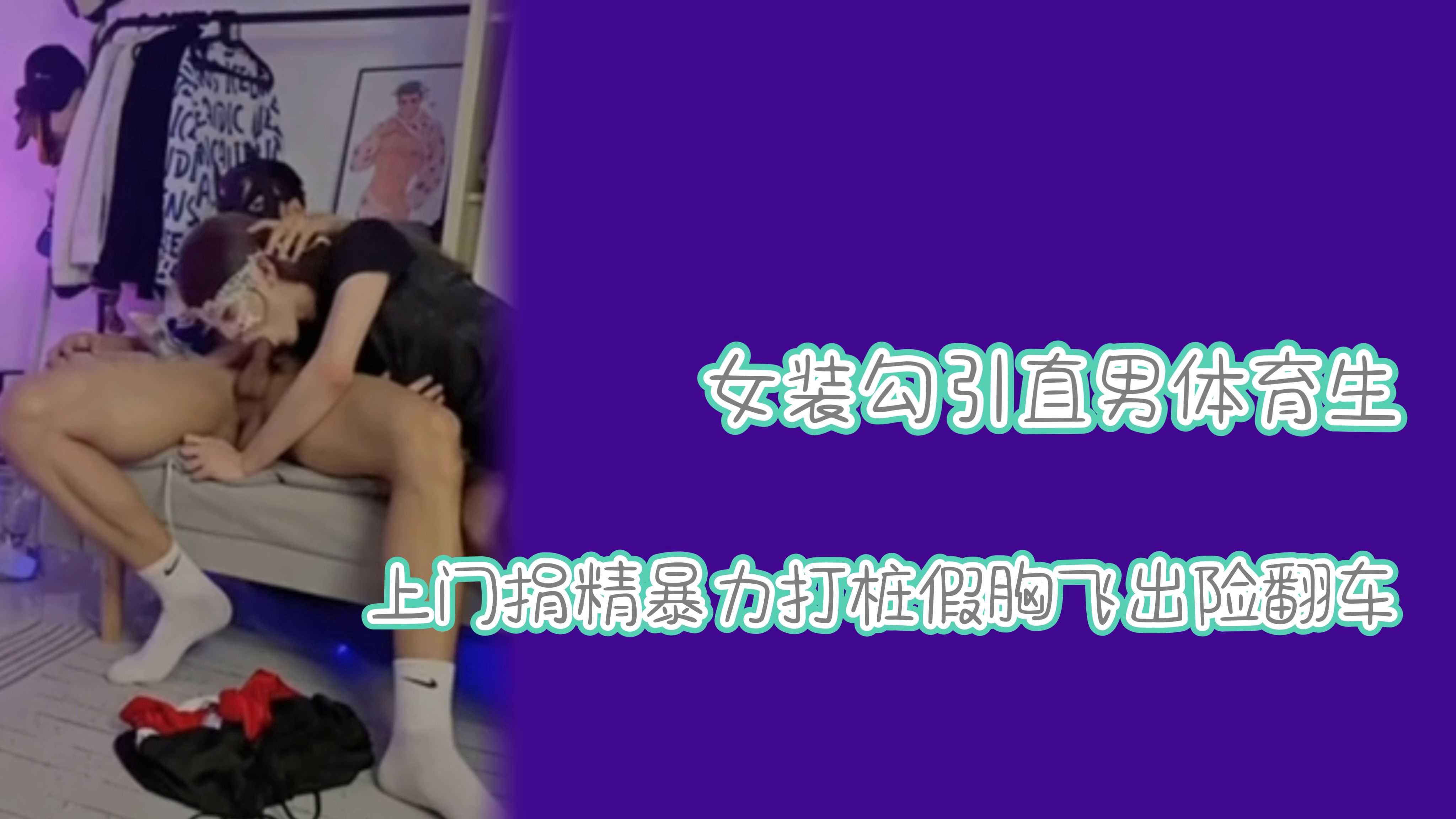 女裝勾引直男體育生暴力打樁假胸飛出險翻車